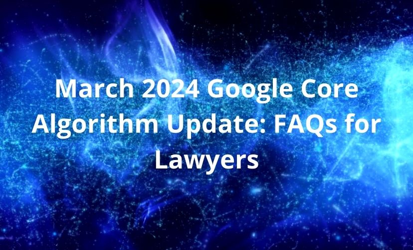 March 2024 Google Core Algorithm Update: FAQs for Lawyers